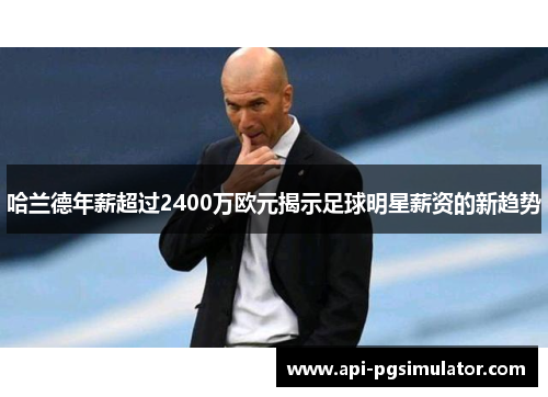 哈兰德年薪超过2400万欧元揭示足球明星薪资的新趋势