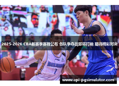 2025-2026 CBA新赛季赛程公布 各队争夺战即将打响 期待精彩对决