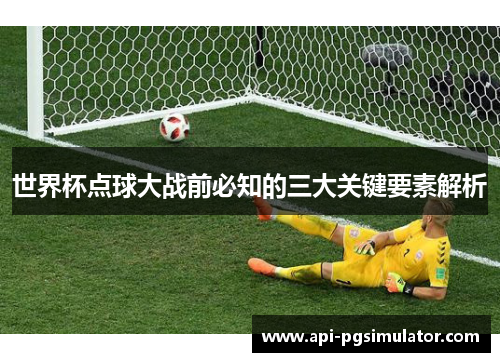 世界杯点球大战前必知的三大关键要素解析