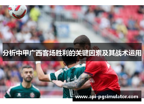 分析中甲广西客场胜利的关键因素及其战术运用