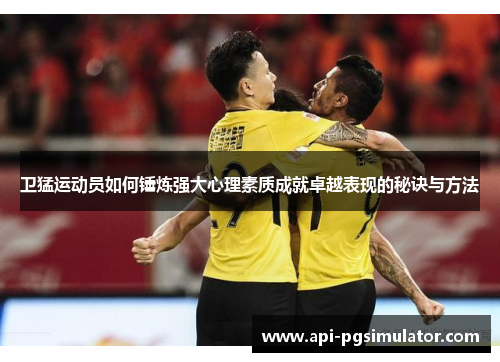 卫猛运动员如何锤炼强大心理素质成就卓越表现的秘诀与方法