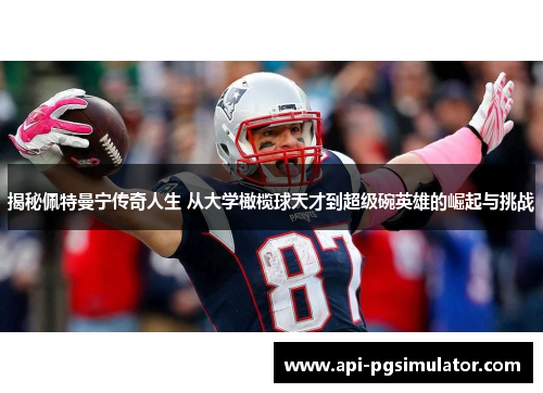揭秘佩特曼宁传奇人生 从大学橄榄球天才到超级碗英雄的崛起与挑战
