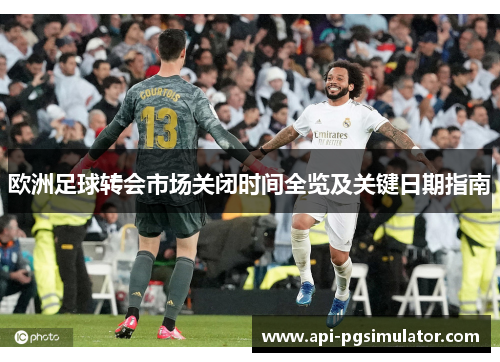 欧洲足球转会市场关闭时间全览及关键日期指南