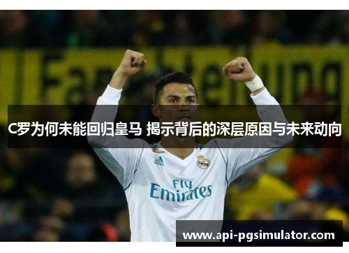 C罗为何未能回归皇马 揭示背后的深层原因与未来动向