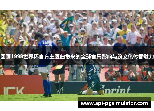 回顾1998世界杯官方主题曲带来的全球音乐影响与跨文化传播魅力