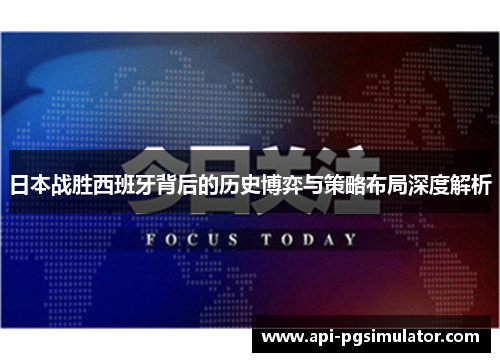 日本战胜西班牙背后的历史博弈与策略布局深度解析