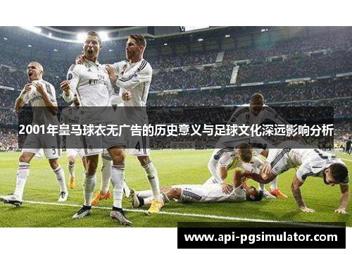 2001年皇马球衣无广告的历史意义与足球文化深远影响分析