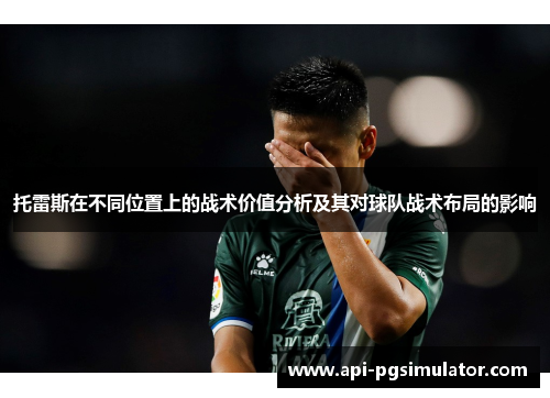 托雷斯在不同位置上的战术价值分析及其对球队战术布局的影响