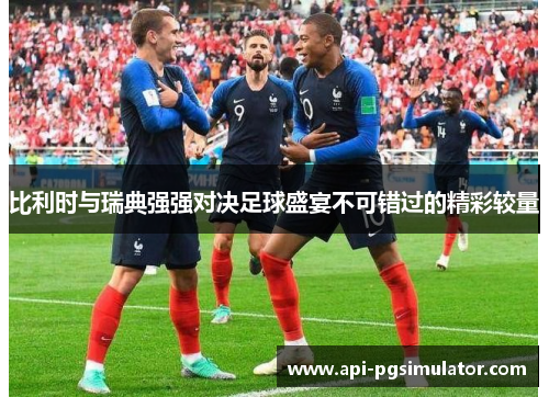 比利时与瑞典强强对决足球盛宴不可错过的精彩较量