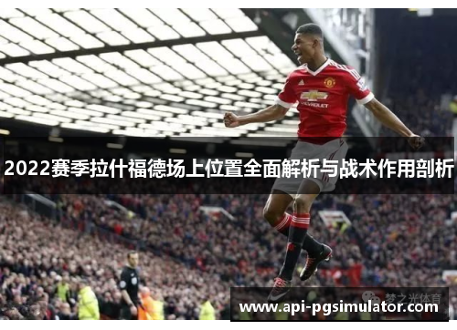 2022赛季拉什福德场上位置全面解析与战术作用剖析