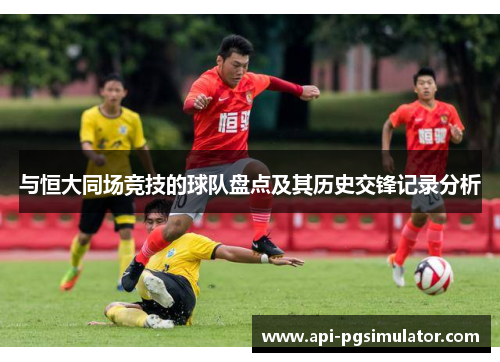 与恒大同场竞技的球队盘点及其历史交锋记录分析