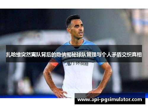 扎哈维突然离队背后的隐情揭秘球队管理与个人矛盾交织真相