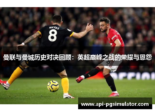 曼联与曼城历史对决回顾：英超巅峰之战的荣耀与恩怨