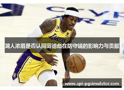 湖人浓眉是否认同范德彪在防守端的影响力与贡献