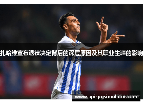 扎哈维宣布退役决定背后的深层原因及其职业生涯的影响