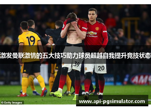 激发曼联激情的五大技巧助力球员超越自我提升竞技状态