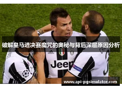 破解皇马进决赛魔咒的奥秘与背后深层原因分析