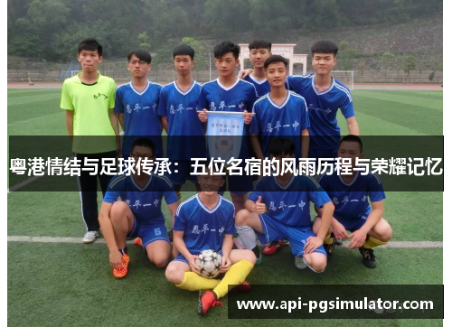 粤港情结与足球传承：五位名宿的风雨历程与荣耀记忆