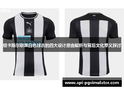纽卡斯尔联黑白色球衣的四大设计原由解析与背后文化意义探讨