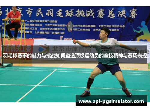 羽毛球赛事的魅力与挑战如何塑造顶级运动员的竞技精神与赛场表现