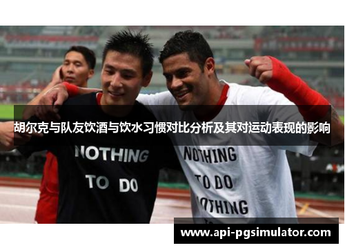 胡尔克与队友饮酒与饮水习惯对比分析及其对运动表现的影响