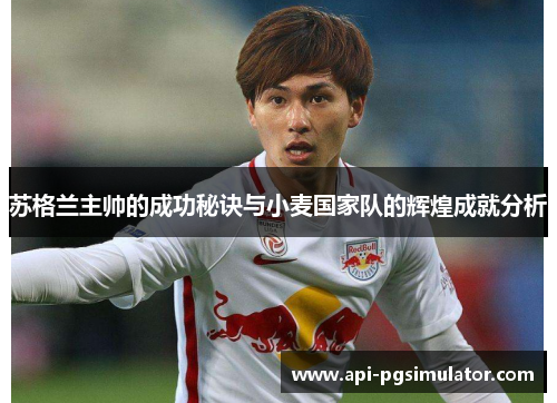 苏格兰主帅的成功秘诀与小麦国家队的辉煌成就分析