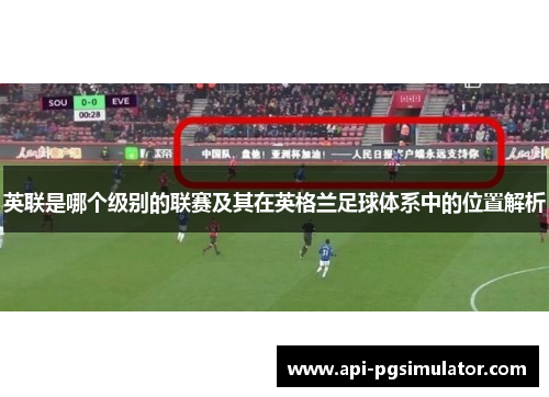 英联是哪个级别的联赛及其在英格兰足球体系中的位置解析