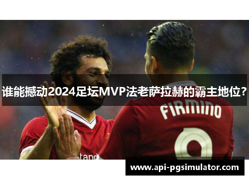 谁能撼动2024足坛MVP法老萨拉赫的霸主地位？