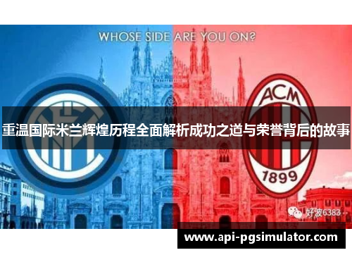 重温国际米兰辉煌历程全面解析成功之道与荣誉背后的故事
