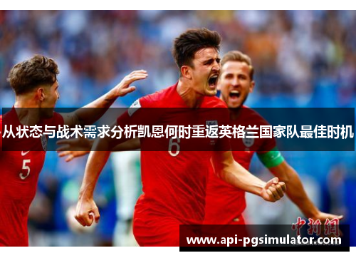 从状态与战术需求分析凯恩何时重返英格兰国家队最佳时机