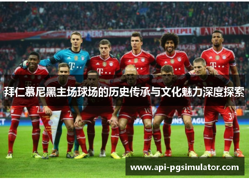 拜仁慕尼黑主场球场的历史传承与文化魅力深度探索