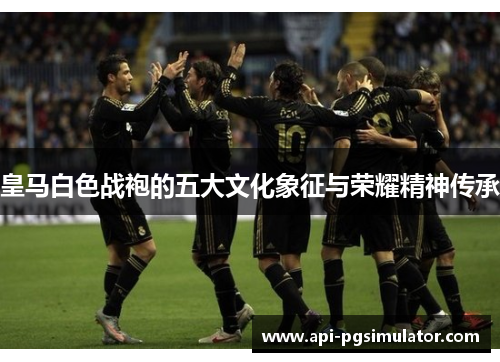 皇马白色战袍的五大文化象征与荣耀精神传承