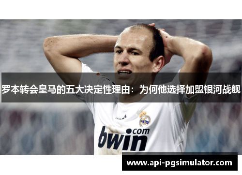 罗本转会皇马的五大决定性理由：为何他选择加盟银河战舰