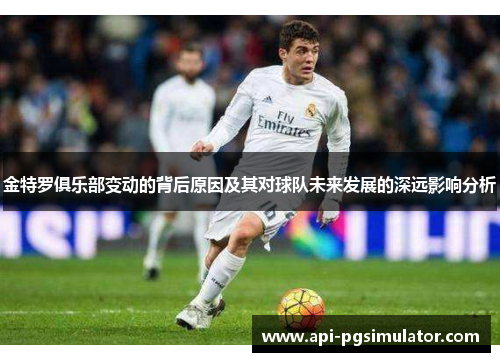 金特罗俱乐部变动的背后原因及其对球队未来发展的深远影响分析