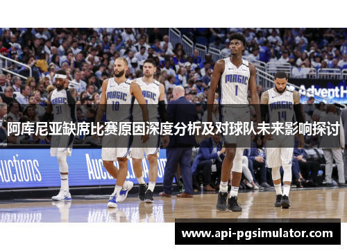 阿库尼亚缺席比赛原因深度分析及对球队未来影响探讨