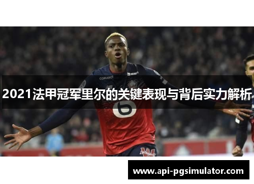 2021法甲冠军里尔的关键表现与背后实力解析