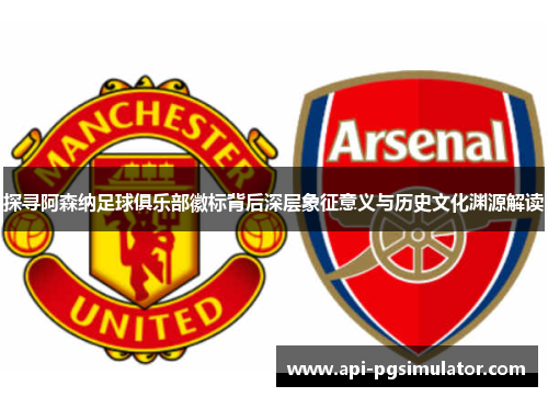 探寻阿森纳足球俱乐部徽标背后深层象征意义与历史文化渊源解读