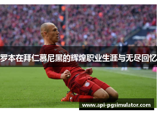 罗本在拜仁慕尼黑的辉煌职业生涯与无尽回忆