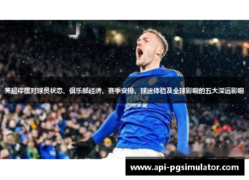 英超停摆对球员状态、俱乐部经济、赛季安排、球迷体验及全球影响的五大深远影响