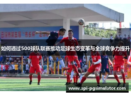 如何通过500球队联赛推动足球生态变革与全球竞争力提升