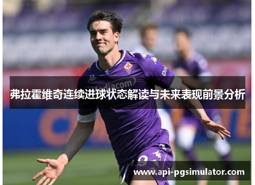弗拉霍维奇连续进球状态解读与未来表现前景分析