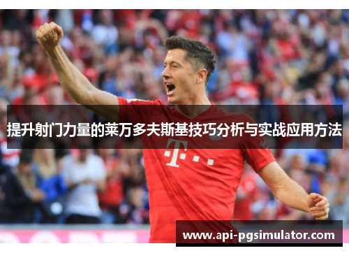 提升射门力量的莱万多夫斯基技巧分析与实战应用方法