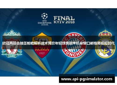 欧冠两回合抽签前瞻解析战术博弈年轻球员迎来机会窗口新格局崛起时代