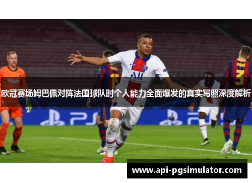 欧冠赛场姆巴佩对阵法国球队时个人能力全面爆发的真实写照深度解析