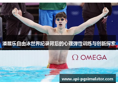 潘展乐自由泳世界纪录背后的心理弹性训练与创新探索