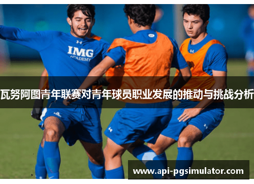 瓦努阿图青年联赛对青年球员职业发展的推动与挑战分析